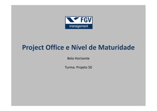 Project Office e Nível de Maturidade
Belo Horizonte
Turma: Projeto 50
 