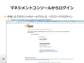 © 2012 Amazon.com, Inc. and its affiliates. All rights reserved. May not be copied, modified or distributed in whole or in part without the express consent of Amazon.com, Inc.
15
マネジメントコンソールからログイン
!   作成したアカウントのメールアドレス・パスワードでログイン
•  https://console.aws.amazon.com/ec2/home   　
 