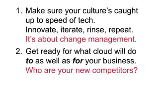 student
empowerment
1. Make sure your culture’s caught
up to speed of tech.
Innovate, iterate, rinse, repeat.
It’s about change management.
2. Get ready for what cloud will do
to as well as for your business.
Who are your new competitors?
 