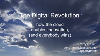 The Digital Revolution :
how the cloud
enables innovation,
(and everybody wins)
Perry Hewitt
perry_hewitt@harvard.edu
@perryhewitt
 