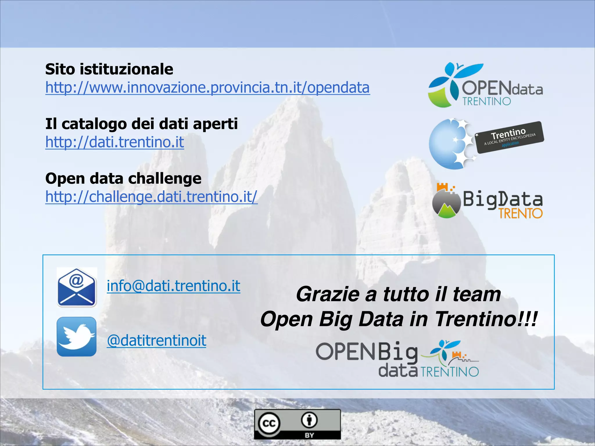 Sito istituzionale
http://www.innovazione.provincia.tn.it/opendata
Il catalogo dei dati aperti
http://dati.trentino.it
Open data challenge
http://challenge.dati.trentino.it/
info@dati.trentino.it
@datitrentinoit
Grazie a tutto il team!
Open Big Data in Trentino!!!
 