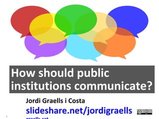 1
How should public
institutions communicate?
Jordi Graells i Costa
slideshare.net/jordigraells
 