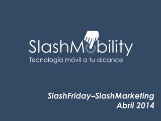 SlashFriday–SlashMarketing
Abril 2014
 