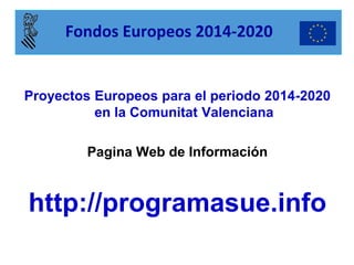 Proyectos Europeos para el periodo 2014-2020 en la Comunitat Valenciana Pagina Web de Información http://programasue.info 
Fondos Europeos 2014-2020  