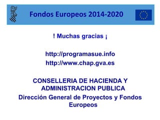 ! Muchas gracias ¡ http://programasue.info http://www.chap.gva.es CONSELLERIA DE HACIENDA Y ADMINISTRACION PUBLICA Dirección General de Proyectos y Fondos Europeos 
Fondos Europeos 2014-2020 