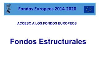 Fondos Estructurales 
ACCESO A LOS FONDOS EUROPEOS 
Fondos Europeos 2014-2020  