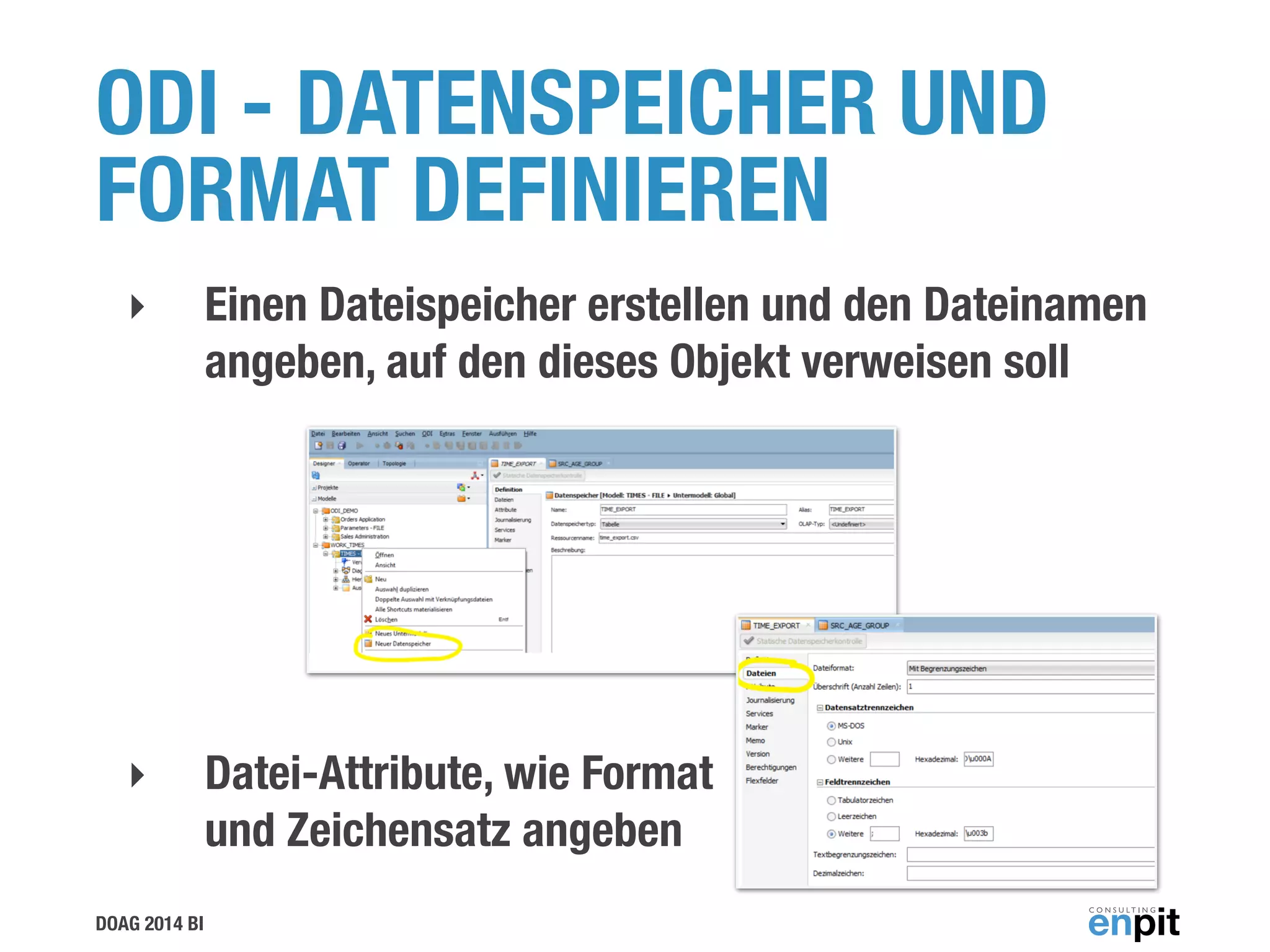 DOAG 2014 BI
ODI - DATENSPEICHER UND
FORMAT DEFINIEREN
‣ Einen Dateispeicher erstellen und den Dateinamen
angeben, auf den dieses Objekt verweisen soll
!
!
!
‣ Datei-Attribute, wie Format  
und Zeichensatz angeben
 