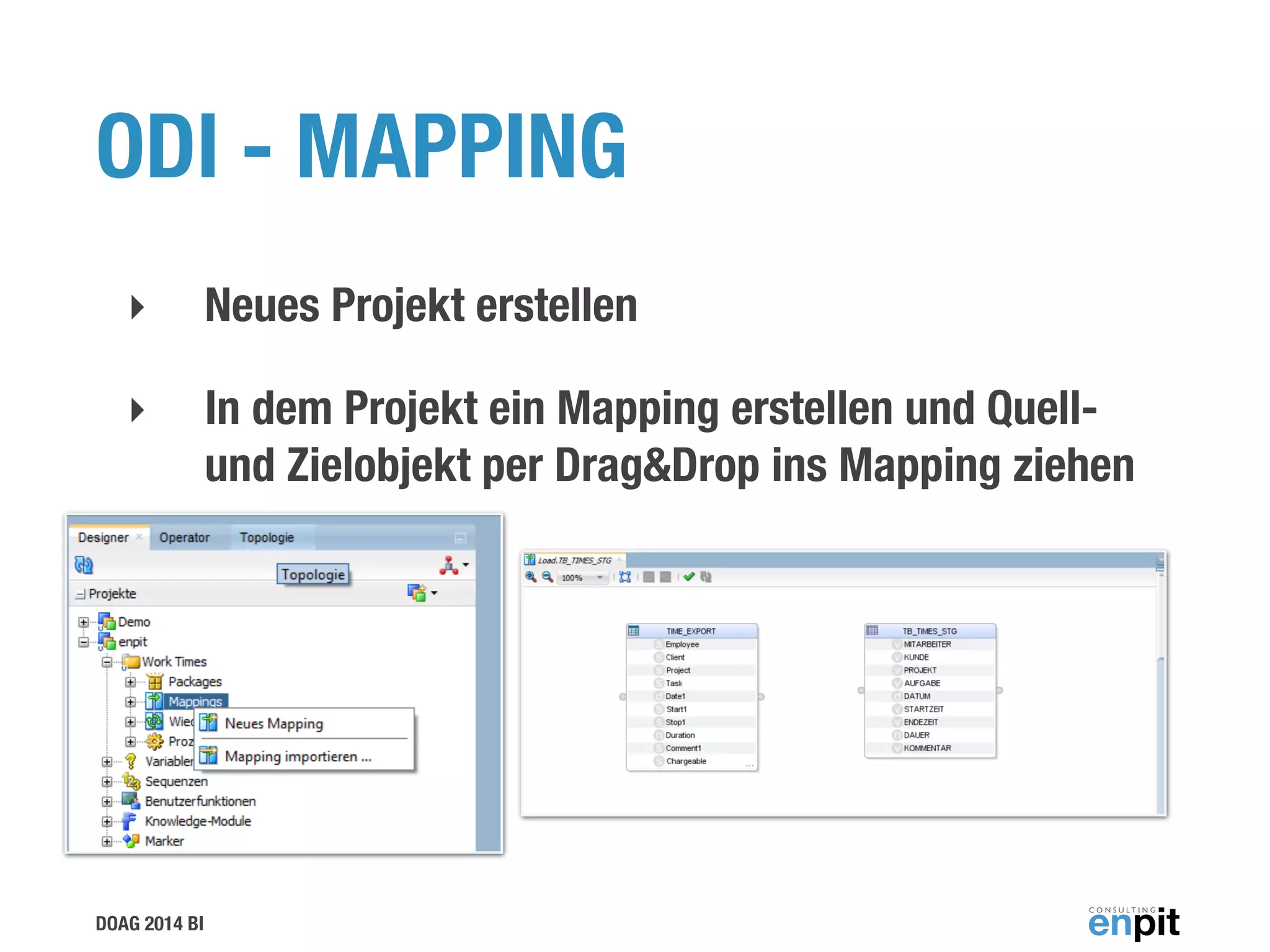 DOAG 2014 BI
ODI - MAPPING
‣ Neues Projekt erstellen
‣ In dem Projekt ein Mapping erstellen und Quell-
und Zielobjekt per Drag&Drop ins Mapping ziehen
 