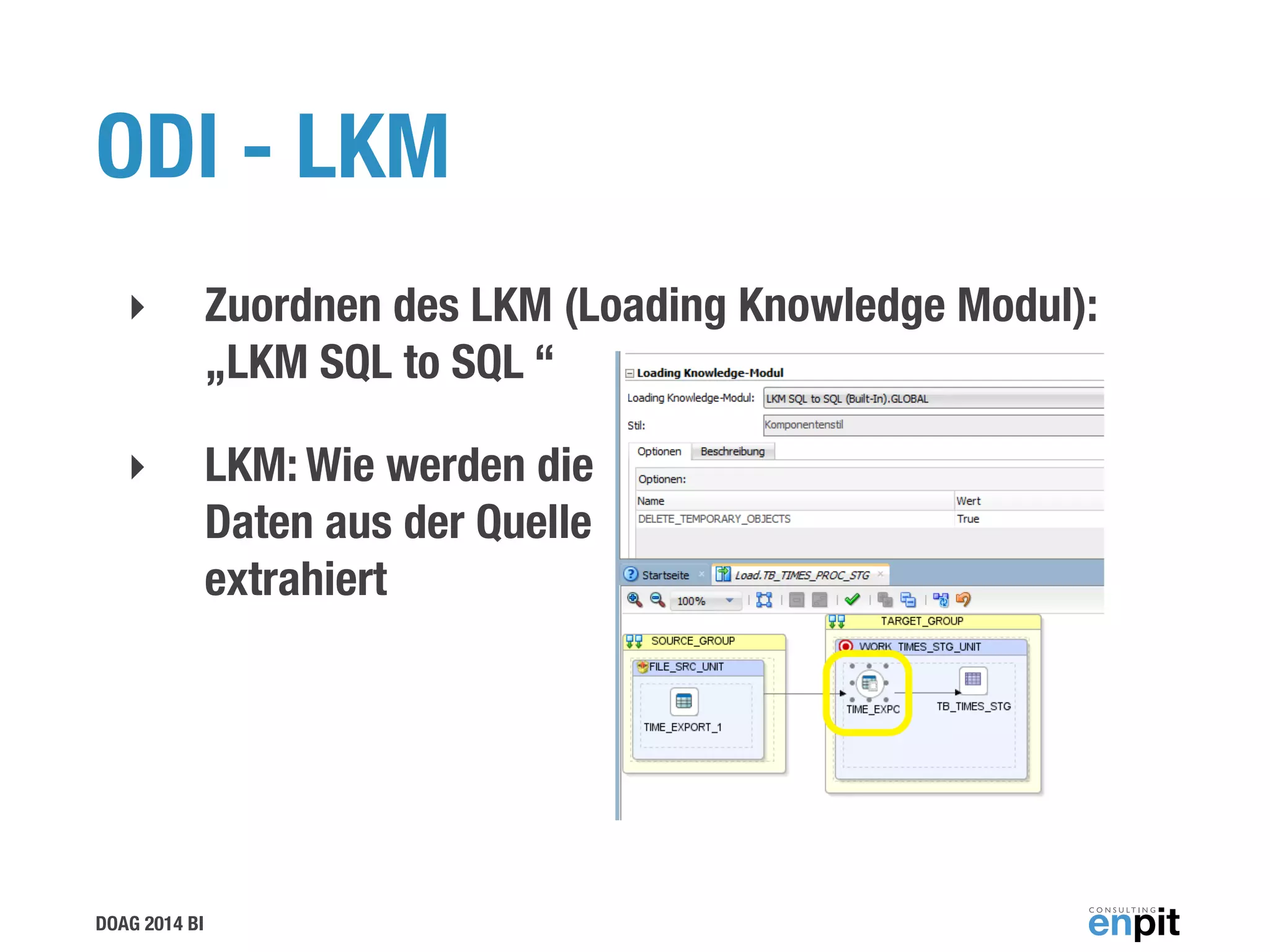 DOAG 2014 BI
ODI - LKM
‣ Zuordnen des LKM (Loading Knowledge Modul):
„LKM SQL to SQL “
‣ LKM: Wie werden die 
Daten aus der Quelle 
extrahiert
 