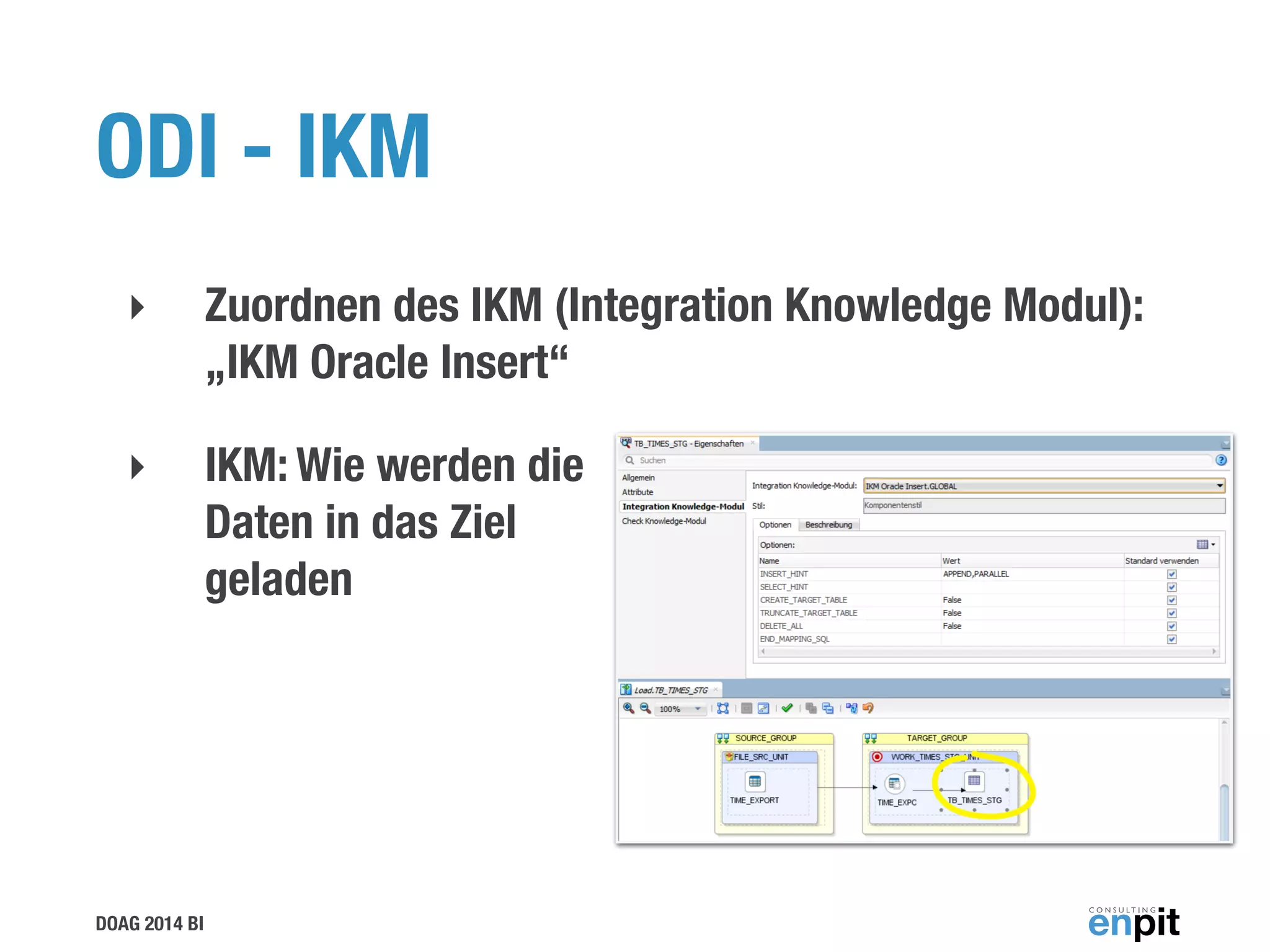 DOAG 2014 BI
ODI - IKM
‣ Zuordnen des IKM (Integration Knowledge Modul):
„IKM Oracle Insert“
‣ IKM: Wie werden die 
Daten in das Ziel  
geladen
 