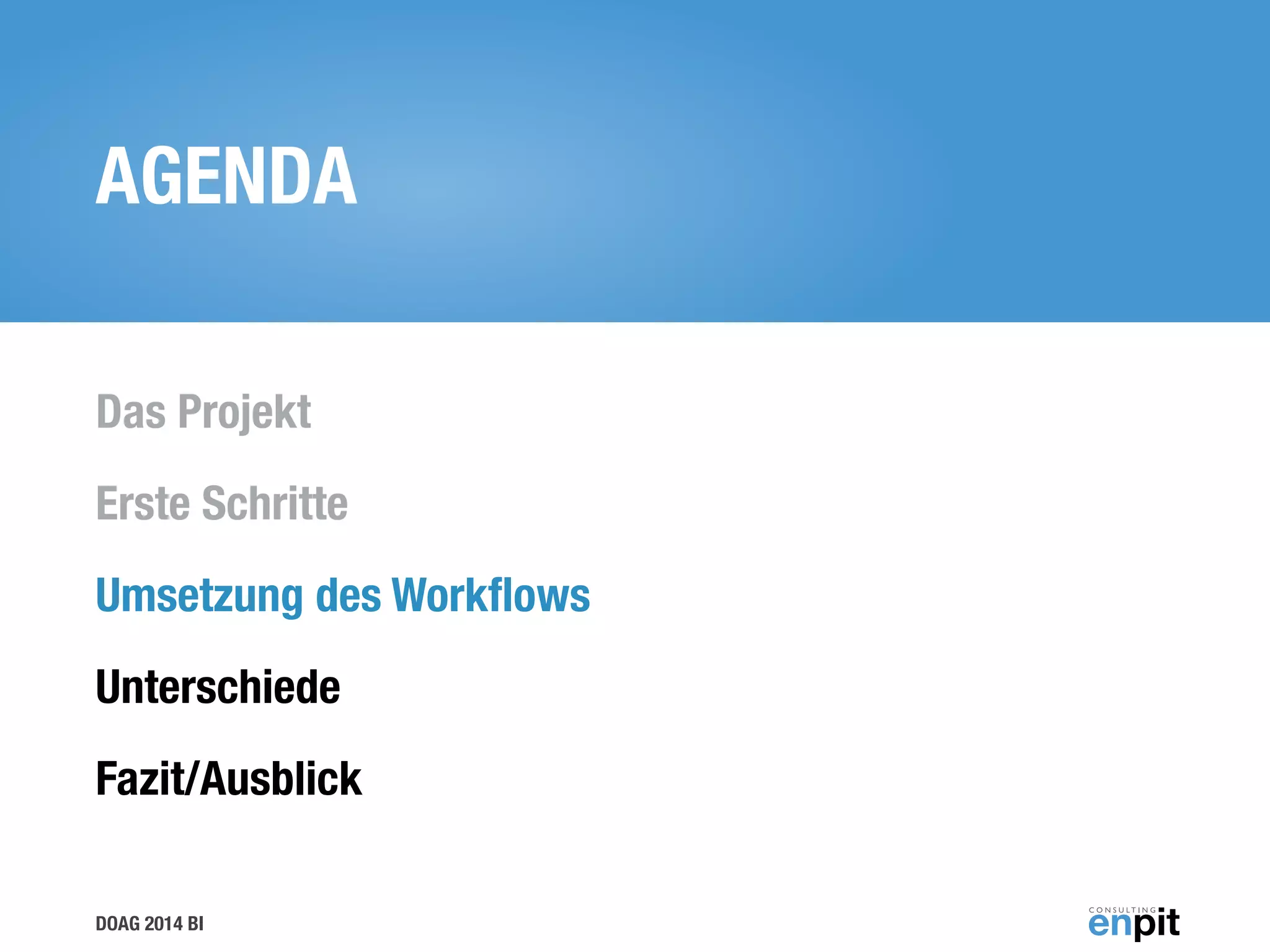DOAG 2014 BI
AGENDA
Das Projekt
Erste Schritte
Umsetzung des Workﬂows
Unterschiede
Fazit/Ausblick
 