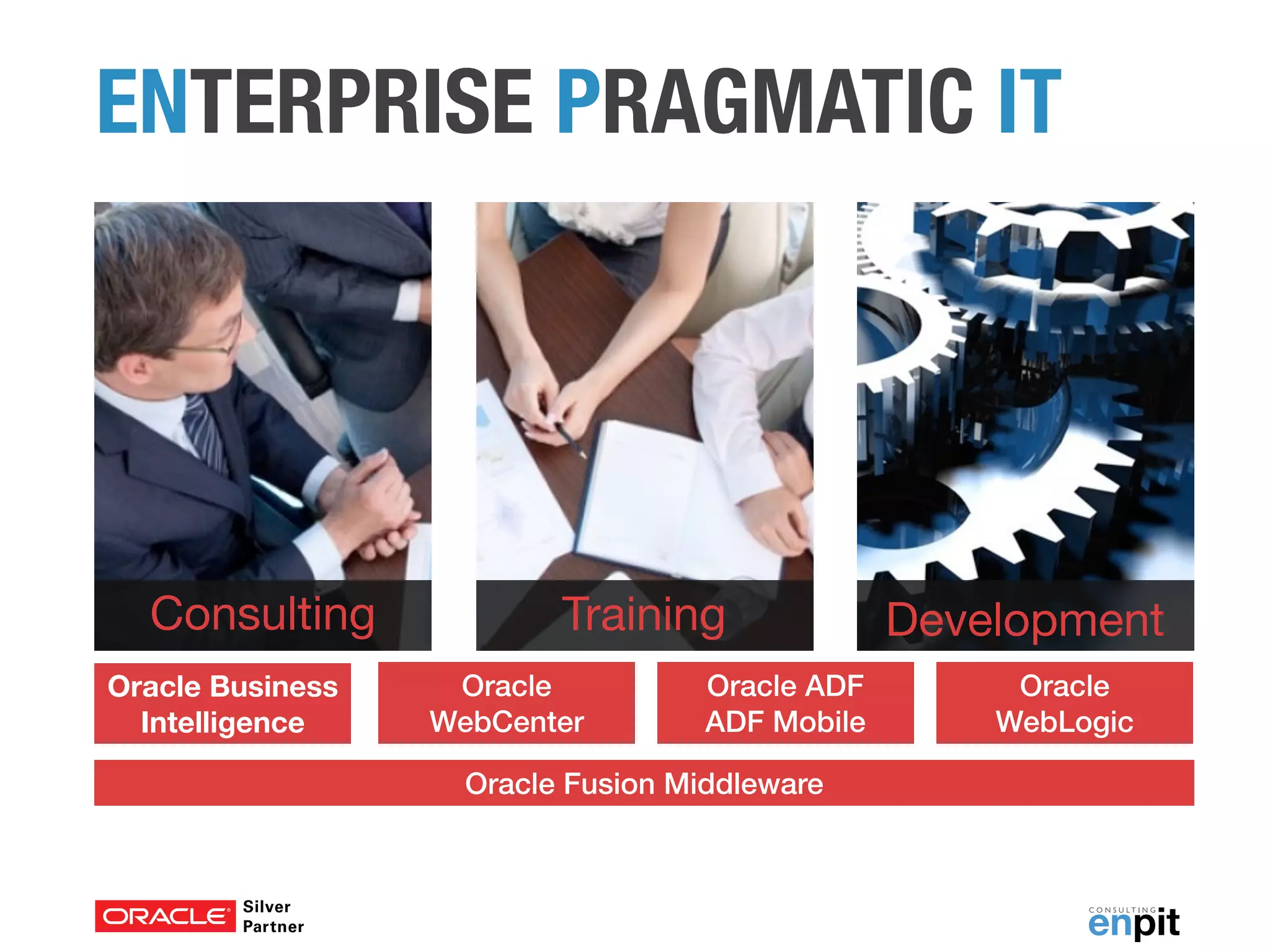 Training DevelopmentConsulting
Oracle Business
Intelligence
Oracle ADF 
ADF Mobile
Oracle
WebLogic
Oracle
WebCenter
ENTERPRISE PRAGMATIC IT
Oracle Fusion Middleware
 