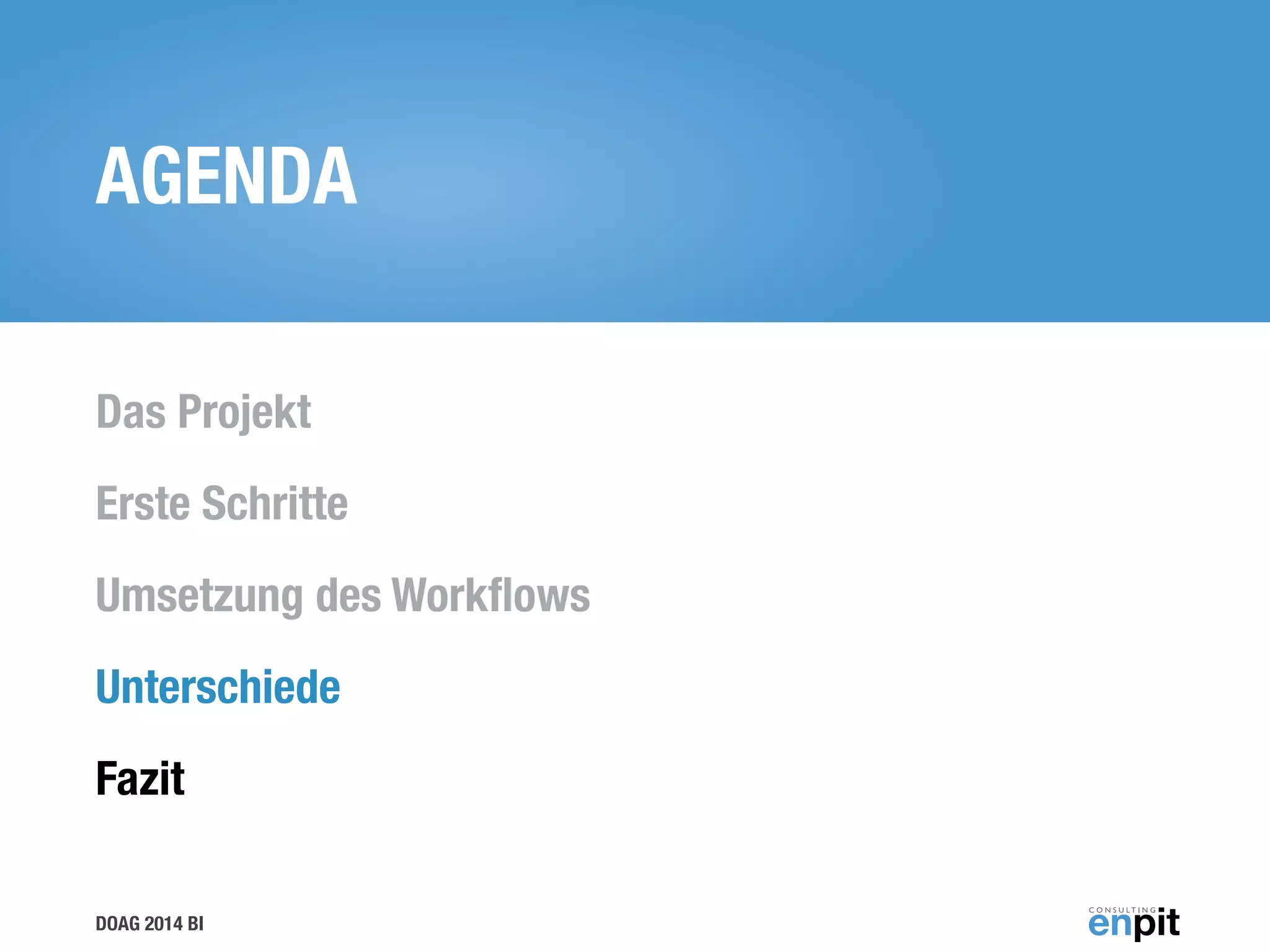 DOAG 2014 BI
AGENDA
Das Projekt
Erste Schritte
Umsetzung des Workﬂows
Unterschiede
Fazit
 