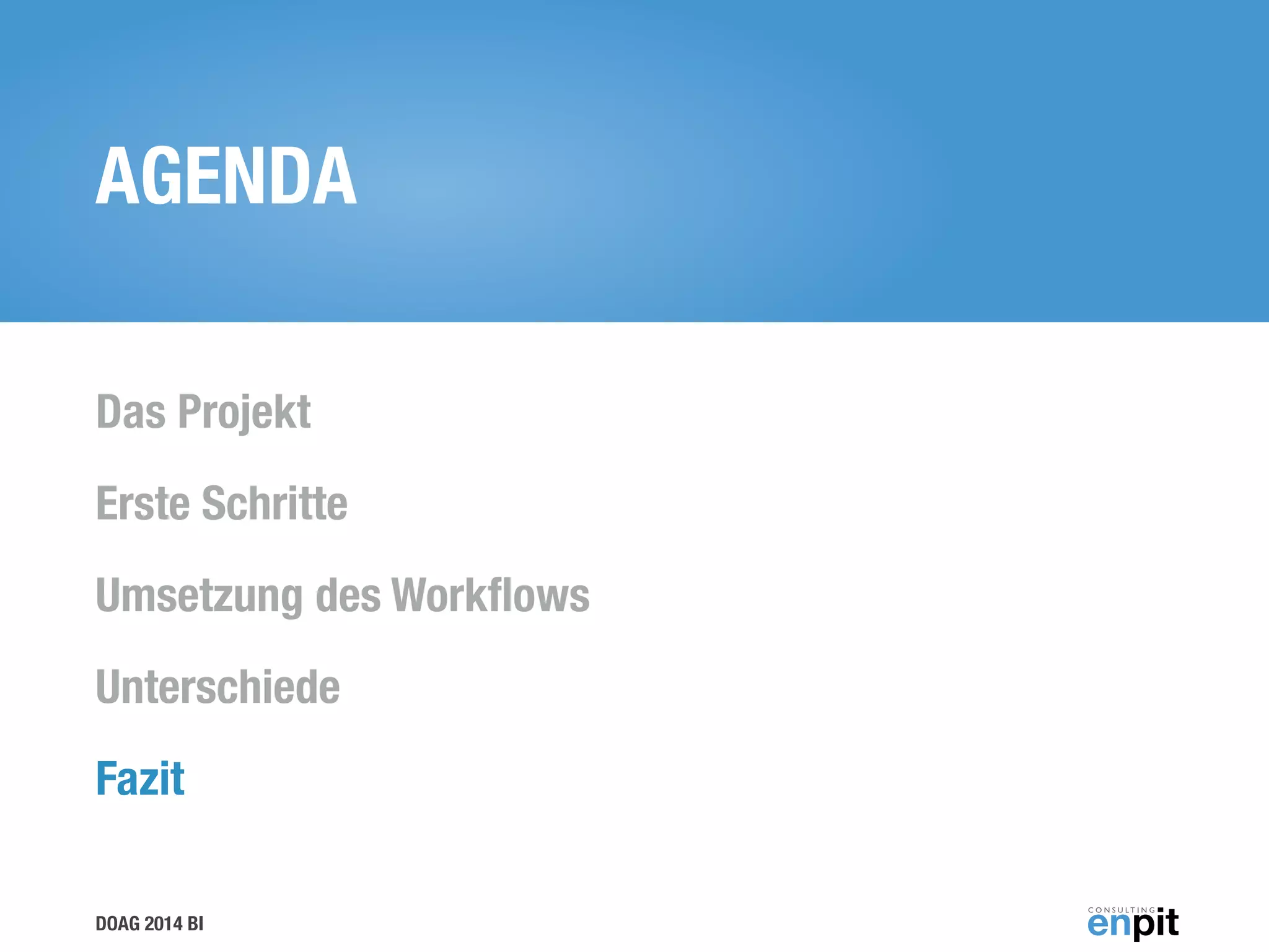 DOAG 2014 BI
AGENDA
Das Projekt
Erste Schritte
Umsetzung des Workﬂows
Unterschiede
Fazit
 
