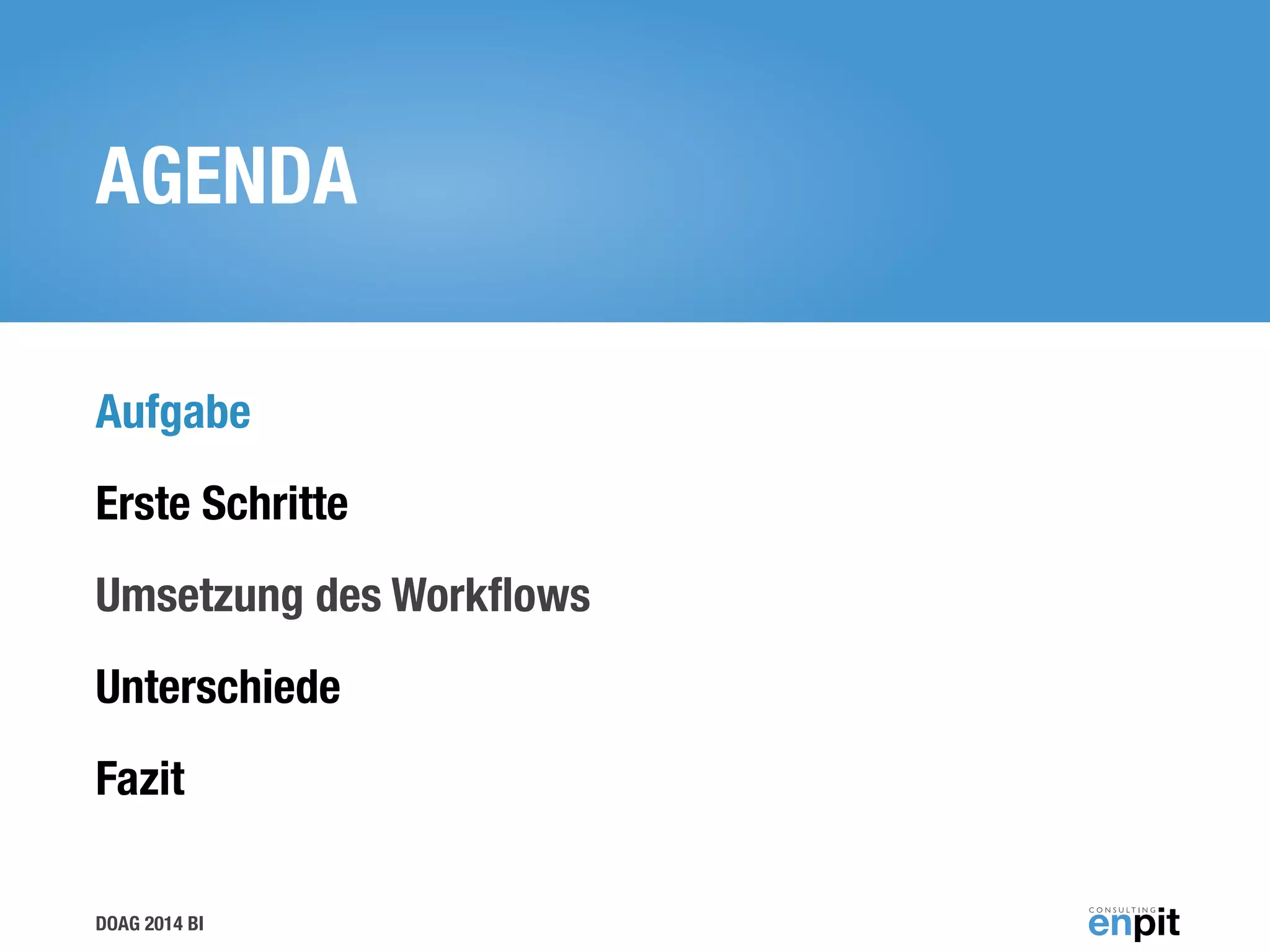 DOAG 2014 BI
AGENDA
Aufgabe
Erste Schritte
Umsetzung des Workﬂows
Unterschiede
Fazit
!
 