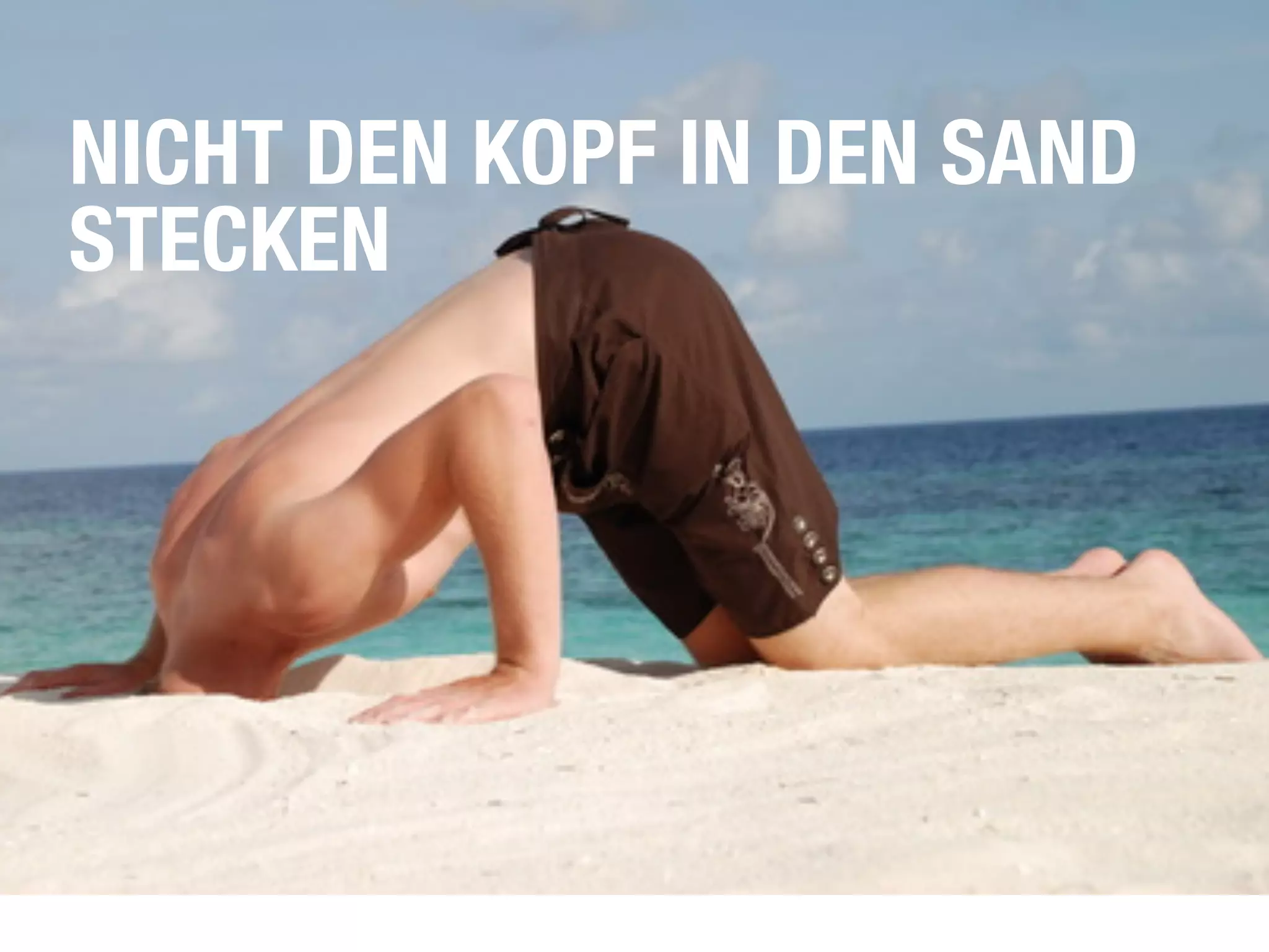 NICHT DEN KOPF IN DEN SAND
STECKEN
 