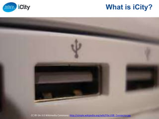 6
What is iCity?
CC BY-SA-3.0 Wikimedia Commons: http://simple.wikipedia.org/wiki/File:USB_Connector.jpg
 