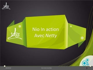 Nio In action 
Avec Netty 
2014-09-10 Nio In Action Avec Netty 1 
 