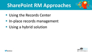 #AIIM14
SharePoint RM Approaches
 Using the Records Center
 In-place records management
 Using a hybrid solution
 
