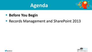 #AIIM14
Agenda
 Before You Begin
 Records Management and SharePoint 2013
 