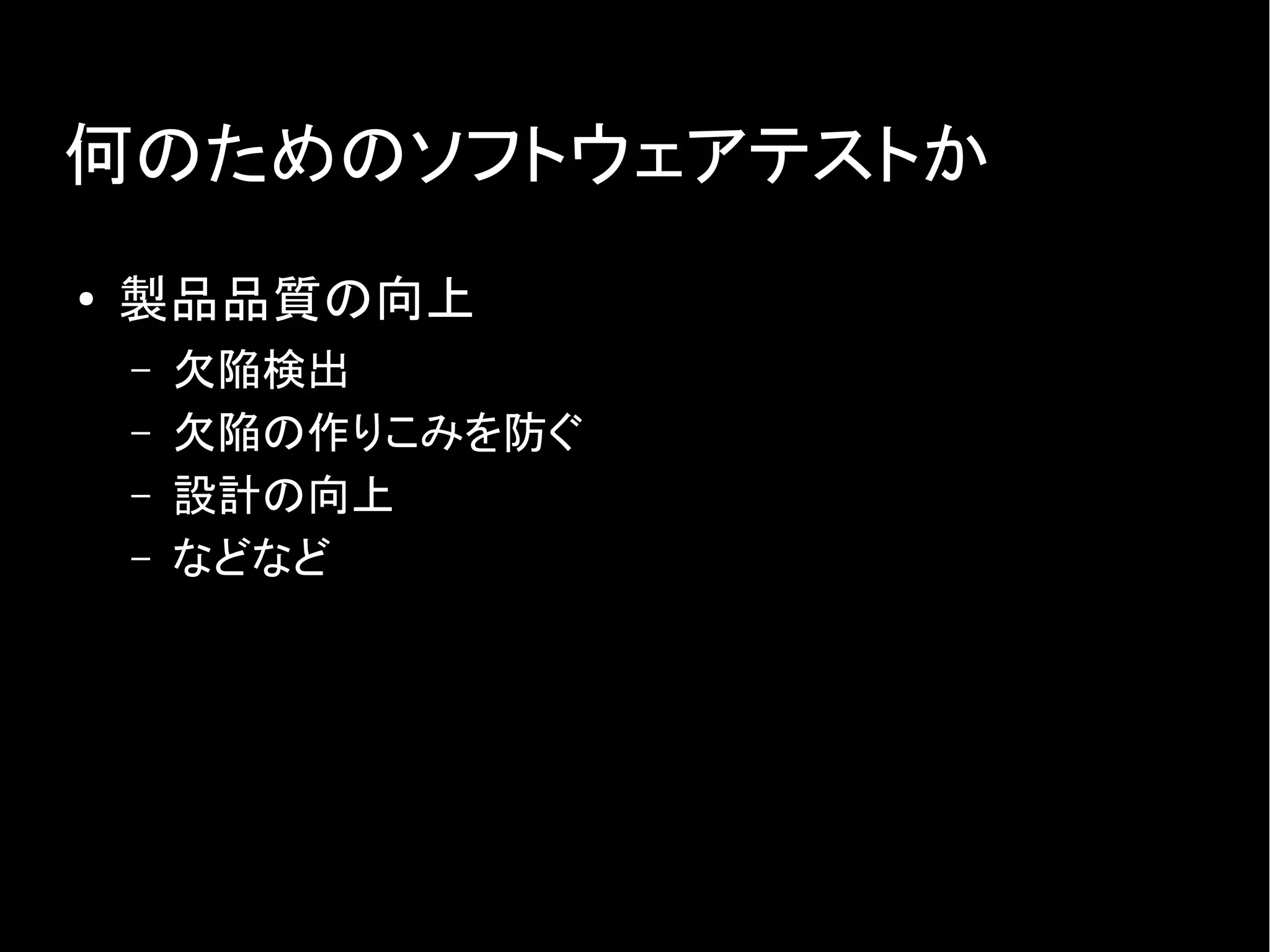 何のためのソフトウェアテストか
● 製品品質の向上
– 欠陥検出
– 欠陥の作りこみを防ぐ
– 設計の向上
– などなど
 