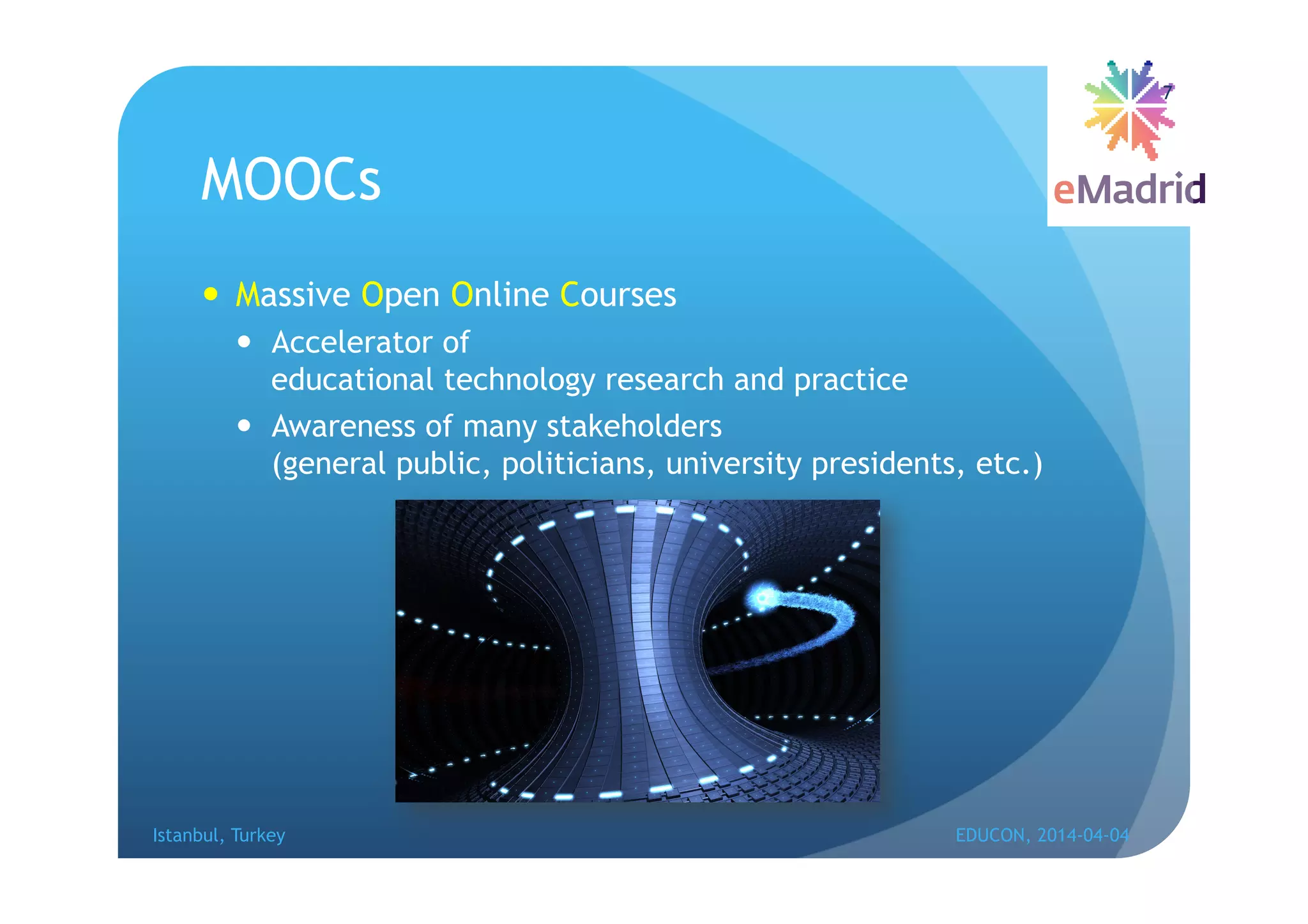 MOOCs
 Massive Open Online Courses
 Accelerator of
educational technology research and practice
 Awareness of many stakeholders
(general public, politicians, university presidents, etc.)
Istanbul, Turkey EDUCON, 2014-04-04
7
 