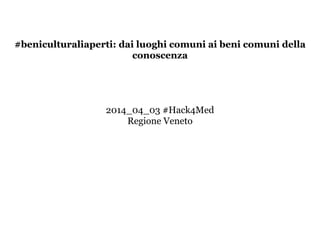 #beniculturaliaperti: dai luoghi comuni ai beni comuni della
conoscenza
!
!
!
!
2014_04_03 #Hack4Med
Regione Veneto
 