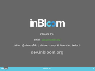 inBloom, Inc.
inBloom, Inc.
email: oss@inbloom.org
twitter: @inBloomDev
dev.inbloom.org
APRIL 2014 4
 