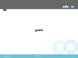 inBloom, Inc.
goals
APRIL 2014 5
 