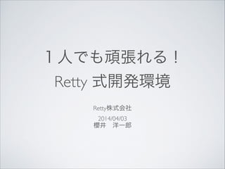 １人でも頑張れる！	

Retty 式開発環境
Retty株式会社	

2014/04/03	

櫻井 洋一郎
 