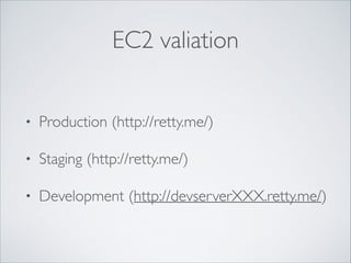 EC2 valiation
• Production (http://retty.me/)	

• Staging (http://retty.me/)	

• Development (http://devserverXXX.retty.me/)
 