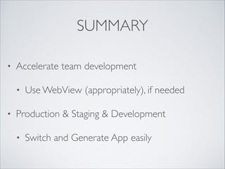 SUMMARY
• Accelerate team development	

• Use WebView (appropriately), if needed	

• Production & Staging & Development	

• Switch and Generate App easily
 