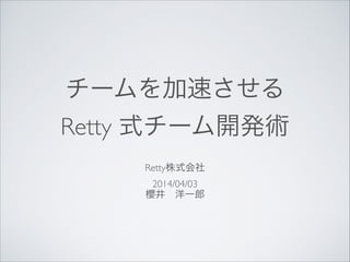 チームを加速させる	

Retty 式チーム開発術
Retty株式会社	

2014/04/03	

櫻井 洋一郎
 