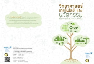 ฝายวิจัยนโยบาย
สำนักงานพัฒนาวิทยาศาสตรและเทคโนโลยีแหงชาติ
กระทรวงวิทยาศาสตรและเทคโนโลยี
111 อุทยานวิทยาศาสตรประเทศไทย ถนนพหลโยธิน
ตำบลคลองหนึ่ง อำเภอคลองหลวง จังหวัดปทุมธานี 12120
โทรศัพท 0 2564 7000
โทรสาร 0 2564 7002-5
E-mail: info@nstda.or.th
http://www.nstda.or.th/
Facebook: NSTDATHAILAND
Twitter: http://twitter.com/nstda
¹ÇÑµ¡ÃÃÁ
ÇÔ·ÂÒÈÒÊµÃ
à·¤â¹âÅÂÕ áÅÐ
à¾×èÍ¡ÒÃ¾Ñ²¹ÒÍÂ‹Ò§ÂÑè§Â×¹
á¹Ç¤Ô´ "¡ÒÃ¾Ñ²¹ÒÍÂ‹Ò§ÂÑè§Â×¹" à»š¹á¹Ç¤Ô´ ·Õè¤Ó¹Ö§¶Ö§¡ÒÃÊÃŒÒ§ÊÁ´ØÅÃÐËÇ‹Ò§
¡ÒÃ¾Ñ²¹Ò¤Ø³ÀÒ¾¡ÒÃ´ÓÃ§ªÕÇÔµà¾×èÍµÍºÊ¹Í§¤ÇÒÁµŒÍ§¡ÒÃ¢Í§Á¹ØÉÂ
¡Ñº¡ÒÃãªŒ·ÃÑ¾ÂÒ¡Ã¸ÃÃÁªÒµÔáÅÐÊÔè§áÇ´ÅŒÍÁ·ÕèÁÕÍÂÙ‹ÍÂ‹Ò§¨Ó¡Ñ´ÍÂ‹Ò§ÁÕÊµÔ
à¾×èÍäÁ‹ãËŒ¡ÒÃµÍºÊ¹Í§¤ÇÒÁµŒÍ§¡ÒÃã¹»˜¨¨ØºÑ¹
·ÓÅÒÂâÍ¡ÒÊ¢Í§ÅÙ¡ËÅÒ¹ËÃ×Í¤¹ã¹Í¹Ò¤µ·Õè¨Ðä´ŒÁÕªÕÇÔµÍÂÙ‹·‹ÒÁ¡ÅÒ§ÊÔè§áÇ´ÅŒÍÁ·Õè´Õ
 