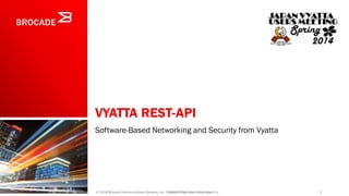 VYATTA REST-API
Software-Based Networking and Security from Vyatta
1© 2012 Brocade Communications Systems, Inc. CONFIDENTIAL—For Internal Use Only© 2014 Brocade Communications Systems, Inc. Company Proprietary Information
 