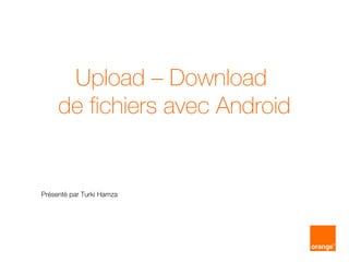 Upload – Download
de fichiers avec Android
Présenté par Turki Hamza
 