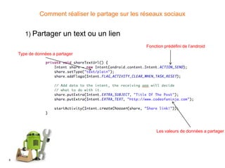 8
Comment réaliser le partage sur les réseaux sociaux
1) Partager un text ou un lien
Fonction prédéfini de l’android
Type de données a partager
Les valeurs de données a partager
 