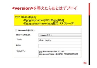 <version>を整えたらあとはデプロイ	
23
mvn clean deploy
-Dgpg.keyname=[自分のgpg鍵id]
-Dgpg.passphrase=[gpg鍵のパスフレーズ] 	
 