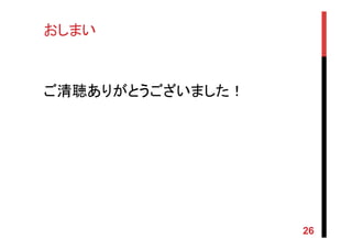 おしまい	
ご清聴ありがとうございました！	
26
 