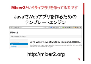 Mixer2というライブラリを作ってる者です	
http://mixer2.org	
JavaでWebアプリを作るための
テンプレートエンジン	
3
 