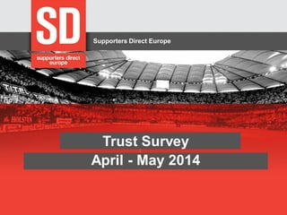 Supporters Direct Europe 
Trust Survey April - May 2014  