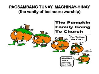 PAGSAMBANG TUNAY..MAGHINAY-HINAY
(the vanity of insincere worship)
 