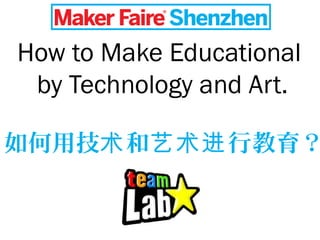How to Make Educational
by Technology and Art.
如何用技 和 行教育？术 艺术进
 