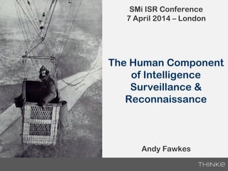 The Human Component
of Intelligence
Surveillance &
Reconnaissance
SMi ISR Conference
7 April 2014 – London
Andy Fawkes
 