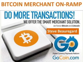 BITCOIN MERCHANT ON-RAMP
Steve Beauregard
 