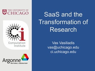 SaaS and the
Transformation of
Research
Vas Vasiliadis
vas@uchicago.edu
ci.uchicago.edu
 