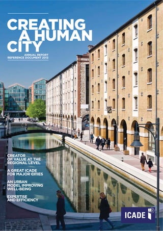 CREATING
A HUMAN
CITYANNUAL REPORT
REFERENCE DOCUMENT 2013
A GREAT ICADE
FOR MAJOR CITIES
CREATOR
OF VALUE AT THE
REGIONAL LEVEL
EXPERTISE
AND EFFICIENCY
AN URBAN
MODEL IMPROVING
WELL-BEING
 