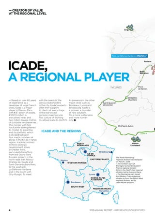 YVELINES
18
Pont
de Sèvres
CEA Saint-Aubin
Saint-Quentin
Université
Versailles-
Chantiers
Cergy
LIGNE18
LIGNE18
ICADE,
AREGIONAL PLAYER
— CREATOR OF VALUE
AT THE REGIONAL LEVEL
with the needs of the
various stakeholders
in the city, Icade’s experts
offer their support
to clients at every stage
in the real-estate
decision-making cycle.
This culture of co-working
allows Icade to conﬁrm
— Based on over 60 years
of experience as a
developer of major
French cities, Icade is
an essential player
in Greater Paris, with
€9.1 billion of assets,
€502.9 million in
annualised rents and
two million square metres
of buildable land reserves.
The merger with Silic
has further strengthened
its model, its expertise
and its portfolio, which
is divided between
four major commercial
zones in the Ile-de-France
region. Icade is involved
in three strategic
development zones
in Greater Paris,
particularly beneﬁting
from the Grand Paris
Express project: in the
north-east with Roissy-
Charles-de-Gaulle and
Saint-Denis–Aubervilliers,
to the west with
La Défense-Nanterre
and in the south with
Orly-Rungis. To meet
The North Normandy
regional division was reshaped
on March 1, 2014:
– The northern part of
the region joined the Eastern
France regional division
to form the North East regional
division, led by Antoine Marre
– The Normandy part joined
the Western France regional
division to form the North West
regional division, led by
Jean-Michel Boussac.
NORTH
NORMANDY
WESTERN FRANCE
SOUTH WEST
MEDITERRANEAN
EASTERN FRANCE
RHÔNE-ALPES
AUVERGNE
ILE-DE-
FRANCE
Lyons
Marseilles
Bordeaux
Strasbourg
Paris
Nantes
ICADE AND THE REGIONS
its presence in the other
major cities such as
Bordeaux, Lyons
and Strasbourg.
Icade is a pioneer,
a provider of new
solutions for a more
sustainable and
more human city. 
ANNUAL REPORT – REFERENCE DOCUMENT 20134
 