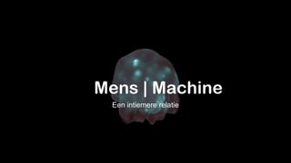 Mens | Machine
Een intiemere relatie
 