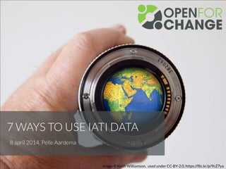 7 WAYS TO USE IATI DATA
8 april 2014, Pelle Aardema
Image © Keith Williamson, used under CC-BY-2.0, https://flic.kr/p/9cZ7...